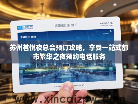 苏州茗悦夜总会预订攻略，享受一站式都市繁华之夜预约电话服务