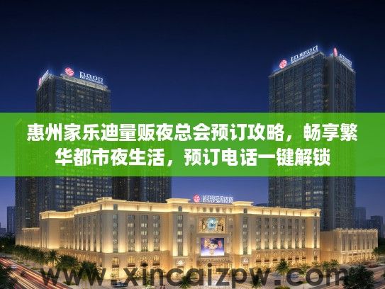 惠州家乐迪量贩夜总会预订攻略，畅享繁华都市夜生活，预订电话一键解锁