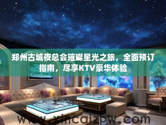 郑州古城夜总会璀璨星光之旅,全面预订指南,尽享KTV豪华体验 郑州古城夜总会璀璨星光之旅,全面预订指南,尽享KTV豪华体验