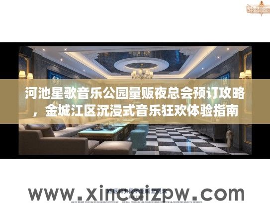 河池星歌音乐公园量贩夜总会预订攻略,金城江区沉浸式音乐狂欢体验指南 河池星歌音乐公园量贩夜总会预订攻略,金城江区沉浸式音乐狂欢体验指南