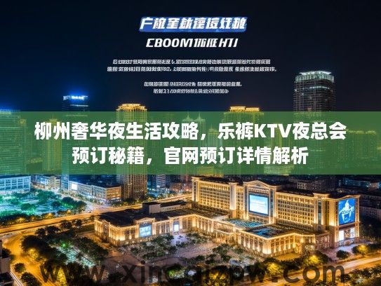 柳州奢华夜生活攻略，乐裤KTV夜总会预订秘籍，官网预订详情解析
