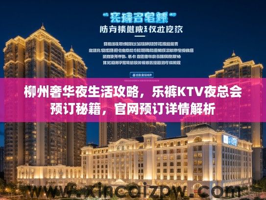 柳州奢华夜生活攻略，乐裤KTV夜总会预订秘籍，官网预订详情解析