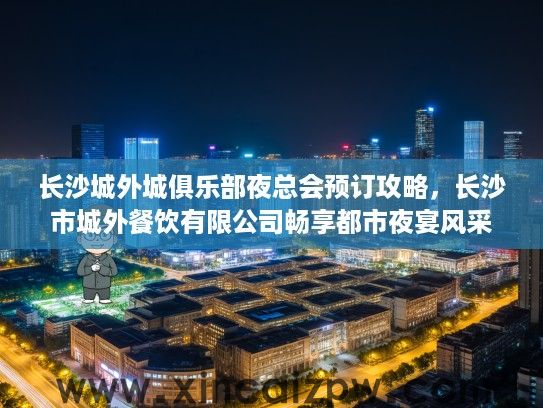 长沙城外城俱乐部夜总会预订攻略，长沙市城外餐饮有限公司畅享都市夜宴风采