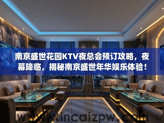 南京盛世花园KTV夜总会预订攻略，夜幕降临，揭秘南京盛世年华娱乐体验！