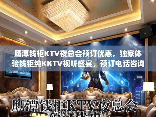 鹰潭钱柜KTV夜总会预订优惠，独家体验钱钜纯KKTV视听盛宴，预订电话咨询尽享狂欢夜生活！