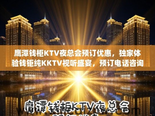 鹰潭钱柜KTV夜总会预订优惠，独家体验钱钜纯KKTV视听盛宴，预订电话咨询尽享狂欢夜生活！