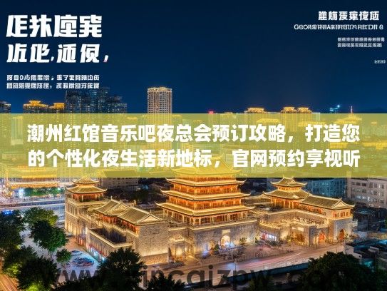 潮州红馆音乐吧夜总会预订攻略，打造您的个性化夜生活新地标，官网预约享视听盛宴狂欢！
