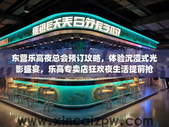 东营乐高夜总会预订攻略,体验沉浸式光影盛宴,乐高专卖店狂欢夜生活提前抢位 东营乐高夜总会预订攻略,体验沉浸式光影盛宴,乐高专卖店狂欢夜生活提前抢位