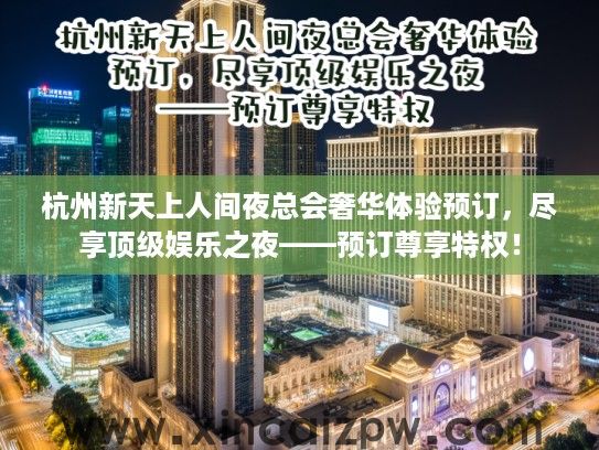 杭州新天上人间夜总会奢华体验预订,尽享顶级娱乐之夜——预订尊享特权! 杭州新天上人间夜总会奢华体验预订,尽享顶级娱乐之夜——预订尊享特权!