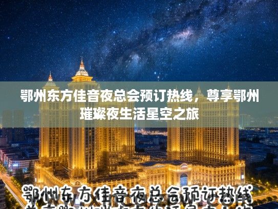 鄂州东方佳音夜总会预订热线,尊享鄂州璀璨夜生活星空之旅 鄂州东方佳音夜总会预订热线,尊享鄂州璀璨夜生活星空之旅