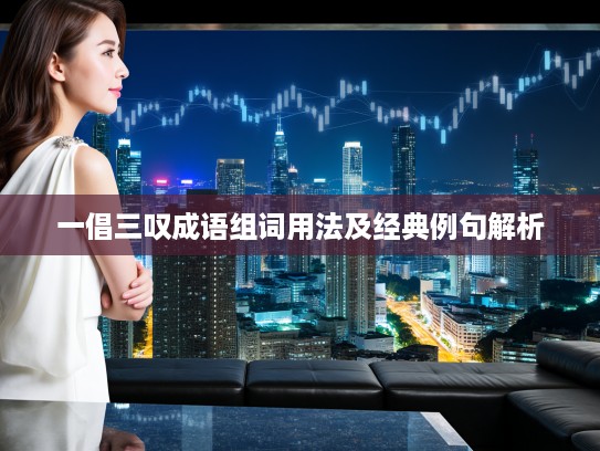 一倡三叹成语组词用法及经典例句解析 一倡三叹成语组词用法及经典例句解析