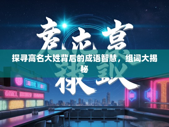 探寻高名大姓背后的成语智慧,组词大揭秘 探寻高名大姓背后的成语智慧,组词大揭秘