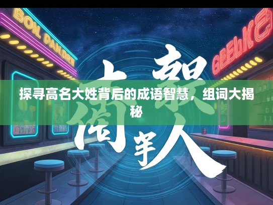 探寻高名大姓背后的成语智慧,组词大揭秘 探寻高名大姓背后的成语智慧,组词大揭秘