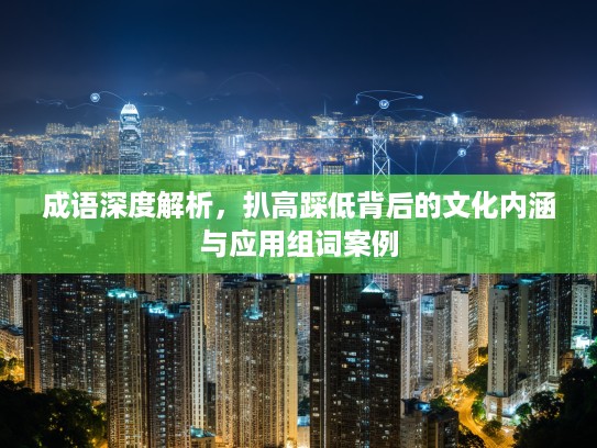 成语深度解析,扒高踩低背后的文化内涵与应用组词案例 成语深度解析,扒高踩低背后的文化内涵与应用组词案例