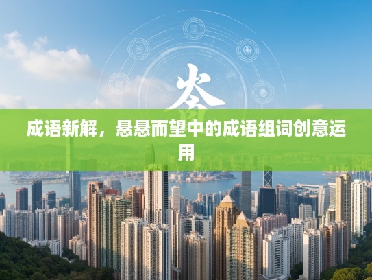 成语新解,悬悬而望中的成语组词创意运用 成语新解,悬悬而望中的成语组词创意运用