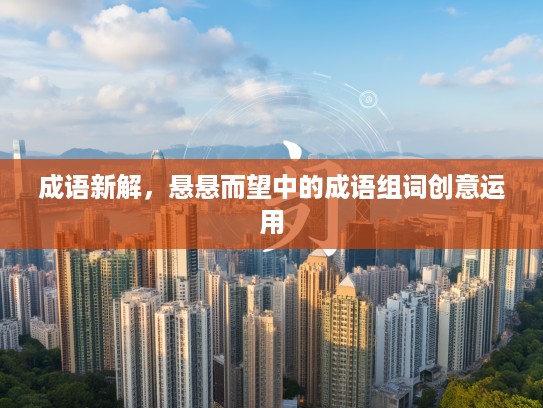 成语新解,悬悬而望中的成语组词创意运用 成语新解,悬悬而望中的成语组词创意运用