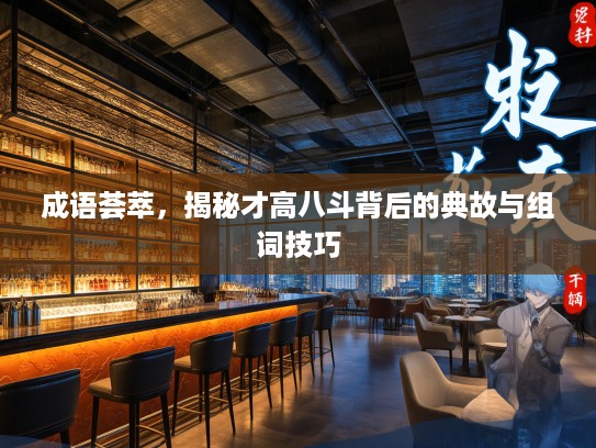成语荟萃,揭秘才高八斗背后的典故与组词技巧 成语荟萃,揭秘才高八斗背后的典故与组词技巧