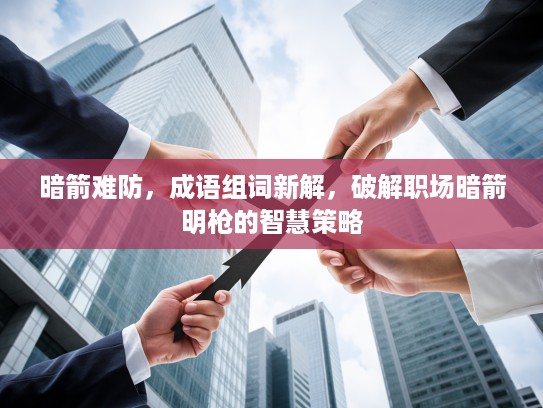 暗箭难防,成语组词新解,破解职场暗箭明枪的智慧策略 暗箭难防,成语组词新解,破解职场暗箭明枪的智慧策略