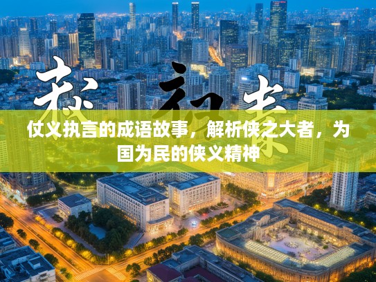 仗义执言的成语故事,解析侠之大者,为国为民的侠义精神 仗义执言的成语故事,解析侠之大者,为国为民的侠义精神