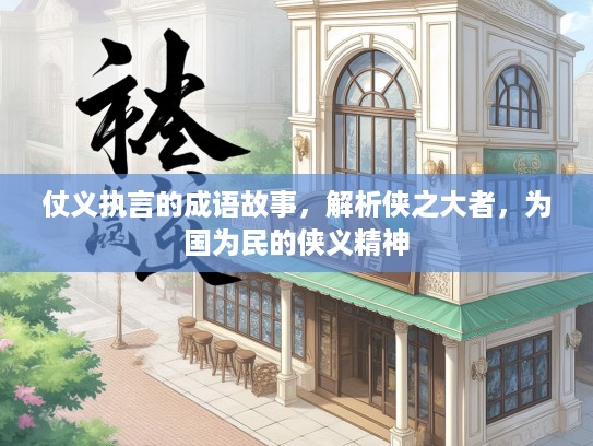 仗义执言的成语故事,解析侠之大者,为国为民的侠义精神 仗义执言的成语故事,解析侠之大者,为国为民的侠义精神
