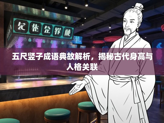 五尺竖子成语典故解析，揭秘古代身高与人格关联