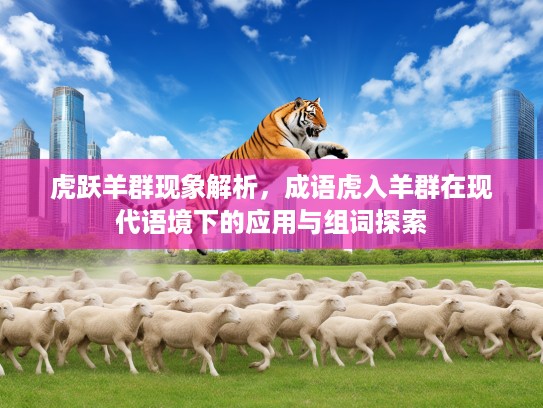 虎跃羊群现象解析，成语虎入羊群在现代语境下的应用与组词探索