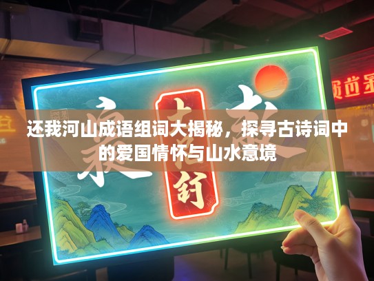 还我河山成语组词大揭秘，探寻古诗词中的爱国情怀与山水意境