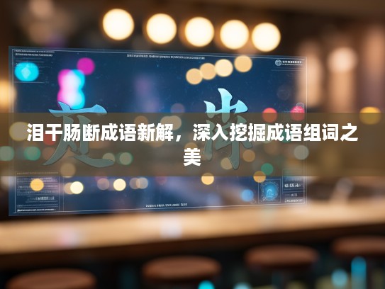 泪干肠断成语新解，深入挖掘成语组词之美