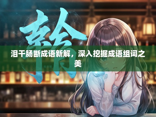 泪干肠断成语新解，深入挖掘成语组词之美