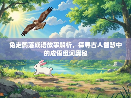 兔走鹘落成语故事解析,探寻古人智慧中的成语组词奥秘 兔走鹘落成语故事解析,探寻古人智慧中的成语组词奥秘