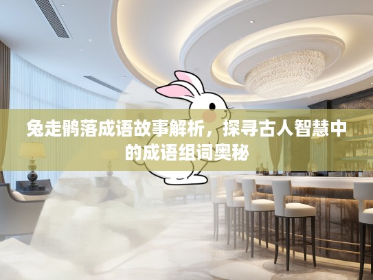 兔走鹘落成语故事解析,探寻古人智慧中的成语组词奥秘 兔走鹘落成语故事解析,探寻古人智慧中的成语组词奥秘