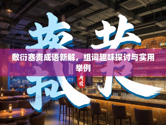 敷衍塞责成语新解,组词趣味探讨与实用举例 敷衍塞责成语新解,组词趣味探讨与实用举例