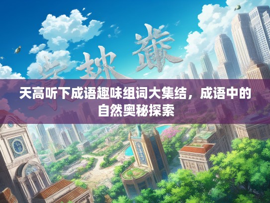 天高听下成语趣味组词大集结，成语中的自然奥秘探索