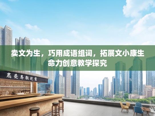 卖文为生，巧用成语组词，拓展文小康生命力创意教学探究