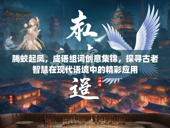 腾蛟起凤,成语组词创意集锦,探寻古老智慧在现代语境中的精彩应用 腾蛟起凤,成语组词创意集锦,探寻古老智慧在现代语境中的精彩应用