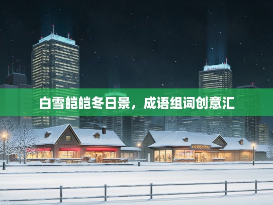 白雪皑皑冬日景，成语组词创意汇