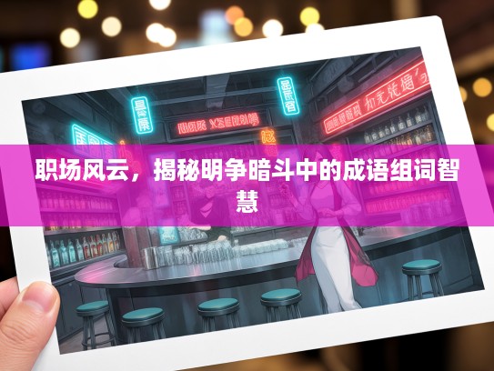 职场风云，揭秘明争暗斗中的成语组词智慧