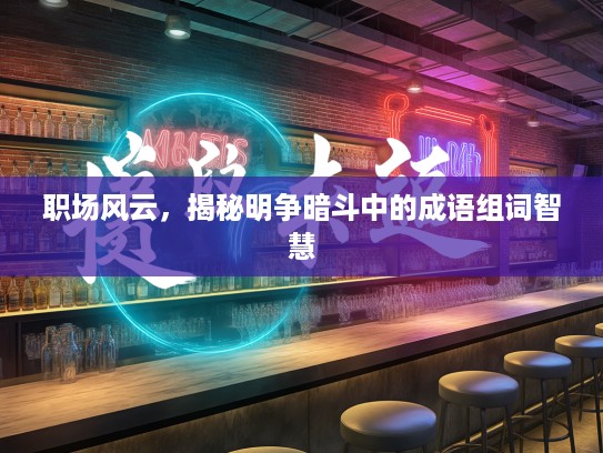 职场风云，揭秘明争暗斗中的成语组词智慧