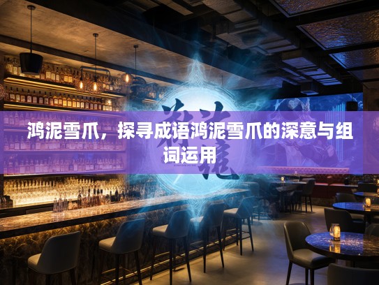 鸿泥雪爪,探寻成语鸿泥雪爪的深意与组词运用 鸿泥雪爪,探寻成语鸿泥雪爪的深意与组词运用