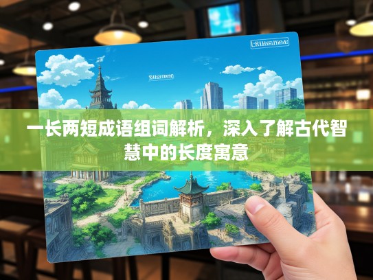 一长两短成语组词解析,深入了解古代智慧中的长度寓意 一长两短成语组词解析,深入了解古代智慧中的长度寓意