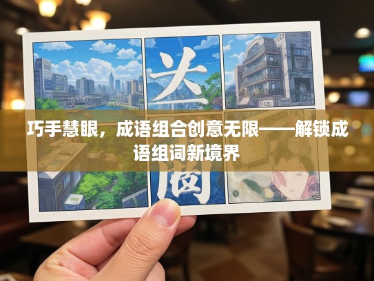 巧手慧眼,成语组合创意无限——解锁成语组词新境界 巧手慧眼,成语组合创意无限——解锁成语组词新境界