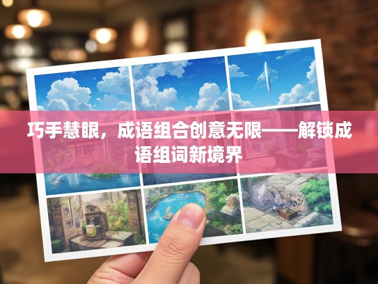巧手慧眼,成语组合创意无限——解锁成语组词新境界 巧手慧眼,成语组合创意无限——解锁成语组词新境界