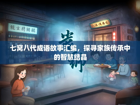 七窝八代成语故事汇编，探寻家族传承中的智慧结晶
