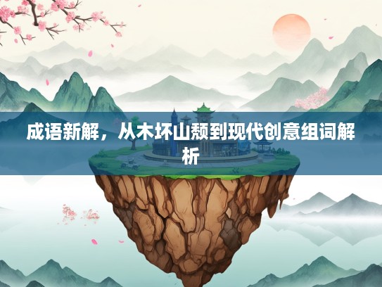 成语新解,从木坏山颓到现代创意组词解析 成语新解,从木坏山颓到现代创意组词解析