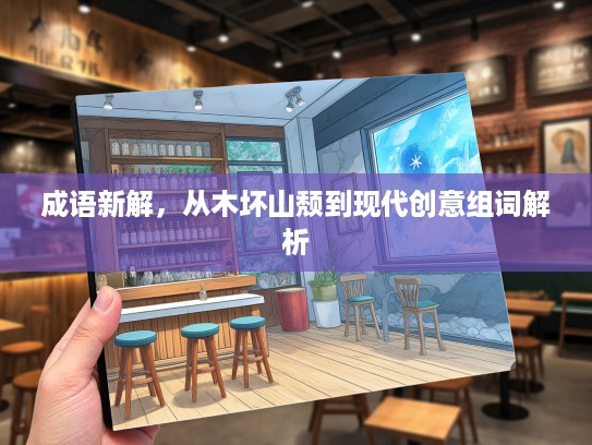 成语新解,从木坏山颓到现代创意组词解析 成语新解,从木坏山颓到现代创意组词解析