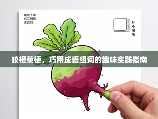 咬根菜梗,巧用成语组词的趣味实践指南 咬根菜梗,巧用成语组词的趣味实践指南