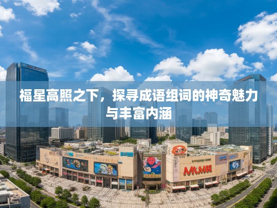 福星高照之下，探寻成语组词的神奇魅力与丰富内涵