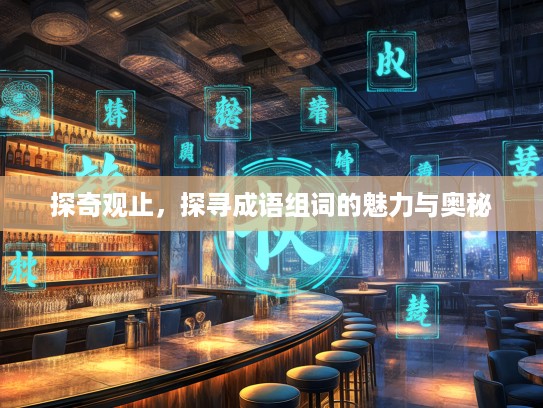 探奇观止,探寻成语组词的魅力与奥秘 探奇观止,探寻成语组词的魅力与奥秘