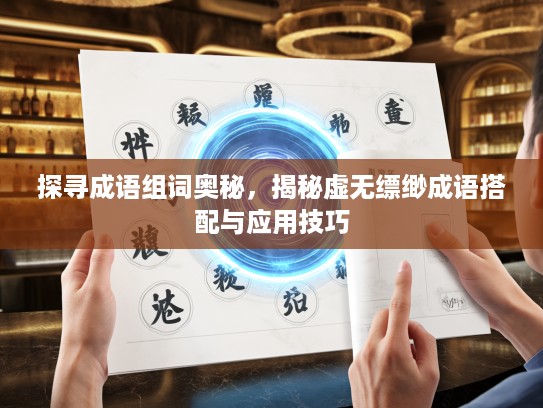 探寻成语组词奥秘,揭秘虚无缥缈成语搭配与应用技巧 探寻成语组词奥秘,揭秘虚无缥缈成语搭配与应用技巧