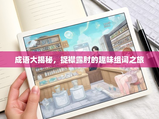 成语大揭秘,捉襟露肘的趣味组词之旅 成语大揭秘,捉襟露肘的趣味组词之旅